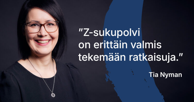 Z-sukupolvi on erittäin valmis tekemään ratkaisuja. –Tia Nyman